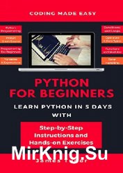 Python For Beginners. Learn Python In 5 Days With Step-by-Step Guidance And Hands-On Exercises