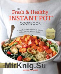 The Fresh and Healthy Instant Pot Cookbook. 75 Easy Recipes for Light Meals to Make in Your Electric Pressure Cooker