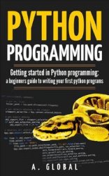 PYTHON PROGRAMMING: Getting started in Python programming: a beginners guide to writing your first python programs