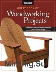Great Book of Woodworking Projects: 50 Projects for Indoor Improvements and Outdoor Living from the Experts at American Woodworker