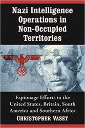 Nazi Intelligence Operations in Non-Occupied Territories: Espionage Efforts in the United States, Britain, South America and Southern Africa