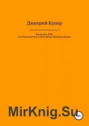 Жизнь без ДТП, или Как впустить в свою жизнь большие деньги, хорошие отношения, отличное здоровье и все, что Вы хотите