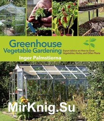 Greenhouse Vegetable Gardening: Expert Advice on How to Grow Vegetables, Herbs, and Other Plants