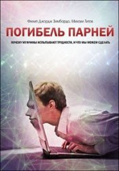 Погибель парней. Почему мужчины испытывают трудности, и что мы можем сделать