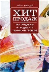 Хит продаж. Как создавать и продвигать творческие проекты