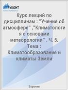 Курс лекций по дисциплинам : "Учение об атмосфере" ,"Климатология с основами метеорологии" . Ч. 5. Тема : Климатообразование и климаты Земли  