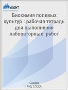 Биохимия полевых культур : рабочая тетрадь для выполнения  лабораторных  работ  