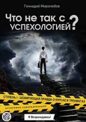 Что не так с Успехологией?. Ступень I. Шокирующая правда о курсах и тренингах