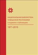 Национальная библиотека Чувашской Республики в изданиях и публикациях, 1871-2015 