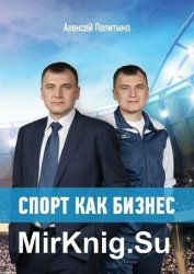 Спорт как бизнес. Как привести спортивную организацию к успеху: стратегия, лидерство, команда, работа со спонсорами