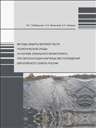 Методы защиты верхней части геологической среды на основе локального мониторинга при эксплуатации нефтяных месорождений Европейского Севера России: монография 