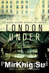 London Under. The Secret History Beneath the Streets