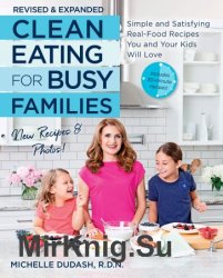 Clean Eating for Busy Families: Simple and Satisfying Real-Food Recipes You and Your Kids Will Love, Revised and Expanded Ed.