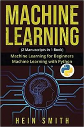 Machine Learning: 2 Manuscripts in 1 Book: Machine Learning For Beginners & Machine Learning With Python