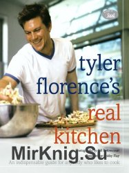 Tyler Florences Real Kitchen: An Indispensable Guide for Anybody Who Likes to Cook