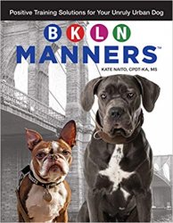 BKLN Manners: Positive Training Solutions for Your Unruly Urban Dog
