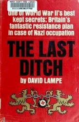 The Last Ditch: One of World War II's Best Kept Secrets: Britain's Fantastic Resistance Plan In Case of Nazi Occupation