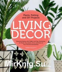 Living Decor: Plants, Potting and DIY Projects - Botanical Styling with Fiddle-Leaf Figs, Monsteras, Air Plants, Succulents, Ferns, and More