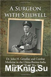A Surgeon with Stilwell: Dr. John H. Grindlay and Combat Medicine in the China-Burma-India Theater of World War II - «ВОЕННАЯ ИСТОРИЯ»