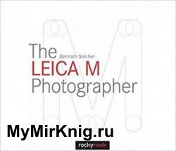 The Leica M Photographer: Photographing with Leica's Legendary Rangefinder Cameras