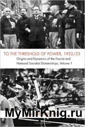 To the Threshold of Power, 1922/33: Volume 1: Origins and Dynamics of the Fascist and National Socialist Dictatorships