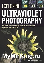 Exploring Ultraviolet Photography: Bee Vision, Forensic Imaging, and Other NearUltraviolet Adventures with Your DSLR
