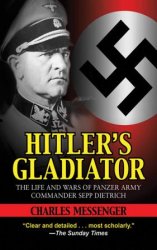 Hitler's Gladiator: The Life and Wars of Panzer Army Commander Sepp Dietrich