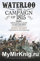 Waterloo: The Campaign of 1815. Volume I: From Elba to Ligny and Quatre Bras