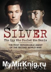 Silver: The Spy Who Fooled the Nazis: The Most Remarkable Agent of The Second World War