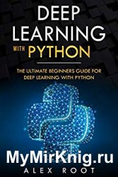Deep Learning with Python: The Ultimate Beginners Guide for Deep Learning with Python