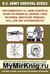 The Complete U.S. Army Survival Guide to Tropical, Desert, Cold Weather, Mountain Terrain, Sea, and NBC Environments