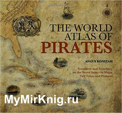 World Atlas of Pirates: Treasures And Treachery On The Seven Seas--In Maps, Tall Tales, And Pictures