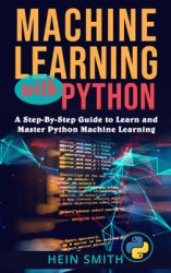 Machine Learning with Python: A Step-By-Step Guide to Learn and Master Python Machine Learning