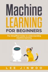 Machine Learning For Beginners: The Simplified Guide to Understanding Machine Learning