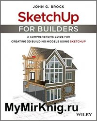 SketchUp for Builders: A Comprehensive Guide for Creating 3D Building Models Using SketchUp