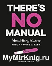 There’s No Manual: Honest and Gory Wisdom about Having a Baby