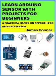 Learn Arduino Sensor With Projects For Beginners: A pratical hands on approch for Arduino sensor