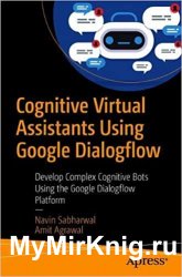 Cognitive Virtual Assistants Using Google Dialogflow: Develop Complex Cognitive Bots Using the Google Dialogflow Platform