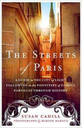 The Streets of Paris: A Guide to the City of Light Following in the Footsteps of Famous Parisians Throughout History