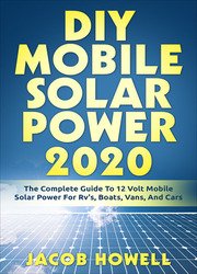 DIY Mobile Solar Power 2020: The Complete Guide To 12 Volt Mobile Solar Power For Rv's, Boats, Vans, And Cars
