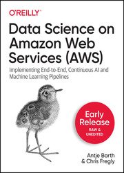 Data Science on Amazon Web Services: Implementing End-to-End, Continuous AI and Machine Learning Pipelines (Early Release)