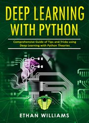 Deep Learning With Python: Comprehensive Guide of Tips and Tricks using Deep Learning with Python Theories