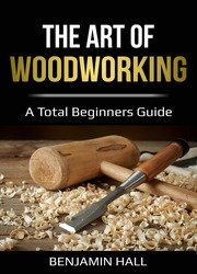 The Art of Woodworking: A total beginners guide