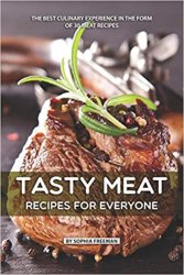 Tasty Meat Recipes for Everyone: The Best Culinary Experience in the form of 30 Meat Recipes