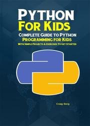 Python Programming For Kids: Complete Guide to Python Programming for Kids With Simple Projects & Exercises To Get Started