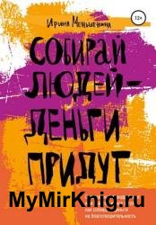 Собирай людей – деньги придут. Осознанный фандрайзинг, или Мастер-книга о том, как собирать деньги на благотворительность