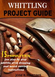 Whittling Project Guide: Complete 15 Minutes Beginner's Guide With Fun Step-by-step Whittling, Wood Carving and Stick Dressing Instructions