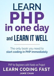 PHP: Learn PHP in One Day and Learn It Well. PHP for Beginners with Hands-on Project