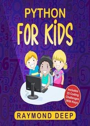 Python for Kids: The New Step-by-Step Parent-Friendly Programming Guide With Detailed Installation Instructions. To Stimulate Your Kid With Awesome Games, Activities And Coding Projects