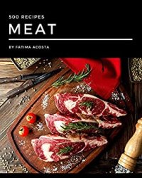 500 Meat Recipes: Keep Calm and Try Meat Cookbook